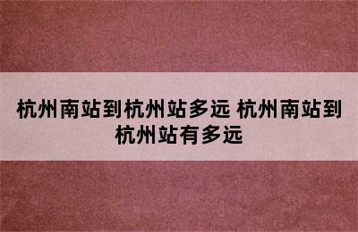 杭州南站到杭州站多远 杭州南站到杭州站有多远